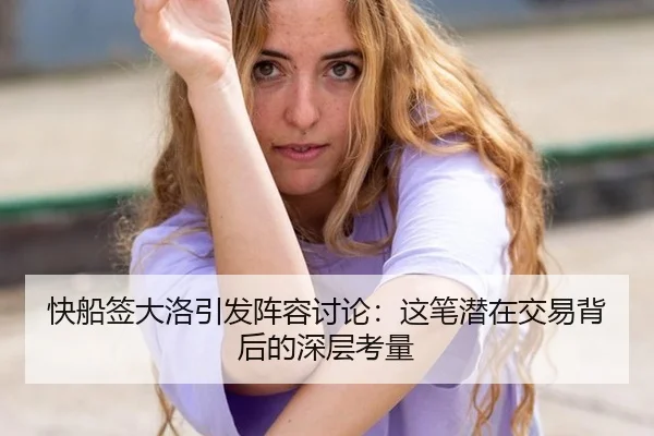 快船签大洛引发阵容讨论：这笔潜在交易背后的深层考量
